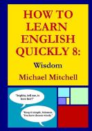 How to Learn English Quickly 8: Wisdom di Michael Mitchell edito da LULU PR
