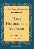 Hans Holbein the Younger, Vol. 1 of 2 (Classic Reprint) di Arthur Bensley Chamberlain edito da Forgotten Books