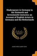 Shakespeare In Germany In The Sixteenth And Seventeenth Centuries; An Account Of English Actors In Germany And The Netherlands di Jakob Ayrer, Albert Cohn edito da Franklin Classics