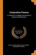 Corporation Finance: A Textbook for Colleges and Schools of Business Administration di Arthur Stone Dewing edito da FRANKLIN CLASSICS TRADE PR