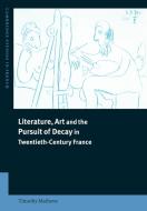 Literature, Art and the Pursuit of Decay in Twentieth-Century France di Timothy Mathews, Mathews Timothy edito da Cambridge University Press
