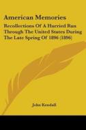 American Memories: Recollections of a Hurried Run Through the United States During the Late Spring of 1896 (1896) di John Kendall edito da Kessinger Publishing