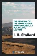 The Problem of the Sewerage of San Francisco: A Polyclinic Lecture di I. H. Stallard edito da LIGHTNING SOURCE INC