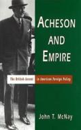 Acheson and Empire: The British Accent in American Foreign Policy di John T. McNay edito da University of Missouri Press