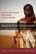 Beyond Humanitarianism: What You Need to Know about Africa and Why It Matters edito da COUNCIL FOREIGN RELATIONS
