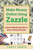 Make Money Online Using Zazzle: Internet Marketing Tips to Earn a Passive Income di Tracy Foote edito da TRACYTRENDS PUB