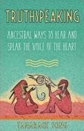 Truthspeaking: Ancestral Ways to Hear and Speak the Voice of the Heart di Tamarack Song edito da LIGHTNING SOURCE INC