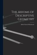 The Axioms of Descriptive Geometry di Alfred North Whitehead edito da LEGARE STREET PR