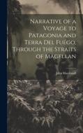 Narrative of a Voyage to Patagonia and Terra Del Fuégo, Through the Straits of Magellan di John Macdouall edito da LEGARE STREET PR