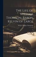 The Life of William Thomson, Baron Kelvin of Largs: 2 di Silvanus Phillips Thompson edito da LEGARE STREET PR