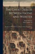 The Great Debate Between Hayne and Webster; the Speech of Daniel Webster in Reply to Robert Young Hayne, Ed di Daniel Webster edito da LEGARE STREET PR