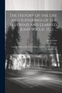 The History of the Life and Sufferings of the Reverend and Learned John Wiclif, D.D. ...: Together With a Collection of Papers and Records Relating to di John Lewis edito da LEGARE STREET PR