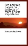 Pen And Ink; Papers On Subjects Of More Or Less Importance di Brander Matthews edito da Bibliolife