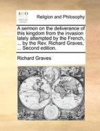 A Sermon On The Deliverance Of This Kingdom From The Invasion Lately Attempted By The French, ... By The Rev. Richard Graves, ... Second Edition. di Richard Graves edito da Gale Ecco, Print Editions