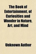 The Book Of Entertainment, Of Curiositie di Unknown Author edito da General Books