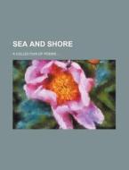 Sea And Shore; A Collection Of Poems di Martha Le Baron Goddard, Anonymous edito da Rarebooksclub.com
