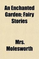 An Enchanted Garden; Fairy Stories di Mrs. Molesworth edito da General Books