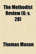 The Methodist Review 6; V. 28 di Thomas Mason edito da General Books