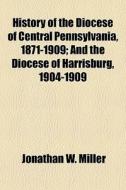 History Of The Diocese Of Central Pennsy di Jonathan W. Miller edito da General Books