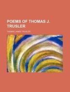 Poems Of Thomas J. Trusler di Thomas James Trusler edito da Rarebooksclub.com