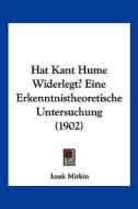 Hat Kant Hume Widerlegt? Eine Erkenntnistheoretische Untersuchung (1902) di Isaak Mirkin edito da Kessinger Publishing