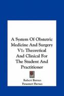 A System of Obstetric Medicine and Surgery V1: Theoretical and Clinical for the Student and Practitioner di Robert Barnes, Fancourt Barnes edito da Kessinger Publishing