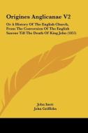 Origines Anglicanae V2: Or a History of the English Church, from the Conversion of the English Saxons Till the Death of King John (1855) di John Inett edito da Kessinger Publishing