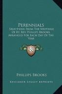 Perennials: Selections from the Writings of Rt. REV. Phillips Brooks, Arranged for Each Day of the Year di Phillips Brooks edito da Kessinger Publishing