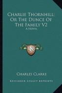 Charlie Thornhill; Or the Dunce of the Family V2 di Charles Clarke edito da Kessinger Publishing