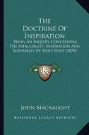 The Doctrine of Inspiration: Being an Inquiry Concerning the Infallibility, Inspiration and Authority of Holy Writ (1870) di John Macnaught edito da Kessinger Publishing