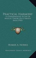 Practical Harmony: A Comprehensive System of Musical Theory on a French Basis (1903) di Homer A. Norris edito da Kessinger Publishing