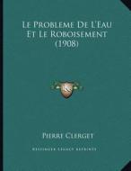 Le Probleme de L'Eau Et Le Roboisement (1908) di Pierre Clerget edito da Kessinger Publishing