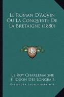 Le Roman D'Aqvin Ou La Conqveste de La Bretaigne (1880) di Le Roy Charlemaigne edito da Kessinger Publishing