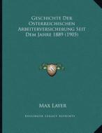 Geschichte Der Osterreichischen Arbeiterversicherung Seit Dem Jahre 1889 (1905) di Max Layer edito da Kessinger Publishing