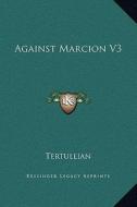 Against Marcion V3 di Tertullian edito da Kessinger Publishing