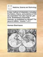 A New Method Of Chemistry; Including The History, Theory, And Practice Of The Art di Herman Boerhaave edito da Gale Ecco, Print Editions