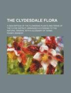 The Clydesdale Flora; A Description of the Flowering Plants and Ferns of the Clyde District, Arranged According to the Natural Orders, with a Glossary di Roger Hennedy edito da Rarebooksclub.com