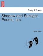 Shadow and Sunlight. Poems, etc. di Arthur Mann edito da British Library, Historical Print Editions