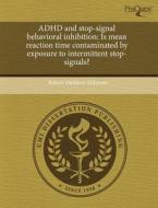 Adhd And Stop-signal Behavioral Inhibition di Robert Matthew Alderson edito da Proquest, Umi Dissertation Publishing