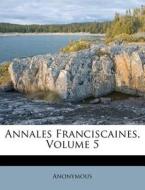 Annales Franciscaines, Volume 5 edito da Nabu Press