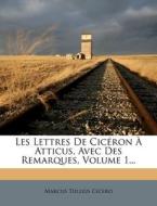 Les Lettres De Ciceron A Atticus, Avec Des Remarques, Volume 1... di Marcus Tullius Cicero edito da Nabu Press