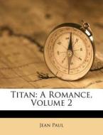 Titan: A Romance, Volume 2 di Jean Paul edito da Nabu Press