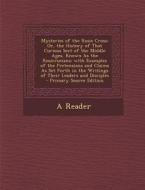 Mysteries of the Rosie Cross: Or, the History of That Curious Sect of the Middle Ages, Known as the Rosicrucians; With Examples of the Pretensions a di A. Reader edito da Nabu Press