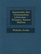 Geschichte Der Chinesischen Litteratur di Wilhelm Grube edito da Nabu Press