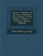 China: A History of the Laws, Manners, and Customs of the People, Volume 1 - Primary Source Edition di John Henry Gray edito da Nabu Press