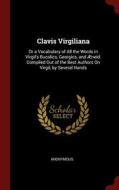 Clavis Virgiliana: Or a Vocabulary of All the Words in Virgil's Bucolics, Georgics, and Æneid. Compiled Out of the Best  di Anonymous edito da CHIZINE PUBN