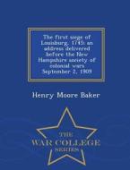 The First Siege Of Louisburg, 1745; An Address Delivered Before The New Hampshire Society Of Colonial Wars September 2, 1909 - War College Series di Henry Moore Baker edito da War College Series