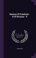 History Of Friedrich - Ii Of Prussia - V di Anonymous edito da Palala Press