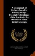 A Monograph Of Lichens Found In Britain; Being A Descriptive Catalogue Of The Species In The Herbarium Of The British Museum edito da Arkose Press