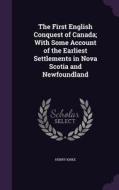 The First English Conquest Of Canada; With Some Account Of The Earliest Settlements In Nova Scotia And Newfoundland di Henry Kirke edito da Palala Press